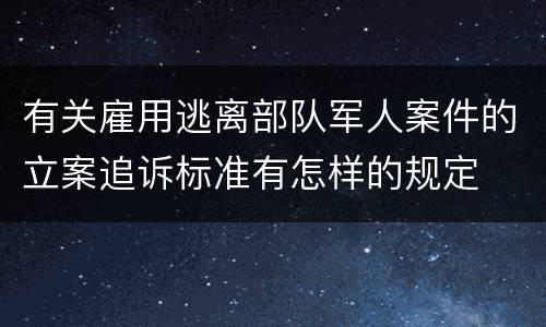 有关雇用逃离部队军人案件的立案追诉标准有怎样的规定