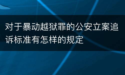 对于暴动越狱罪的公安立案追诉标准有怎样的规定