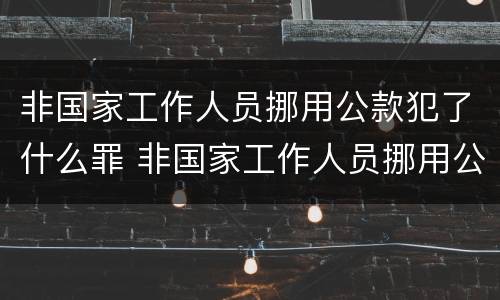 非国家工作人员挪用公款犯了什么罪 非国家工作人员挪用公款是什么罪