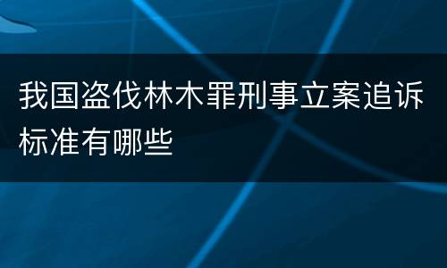 我国盗伐林木罪刑事立案追诉标准有哪些