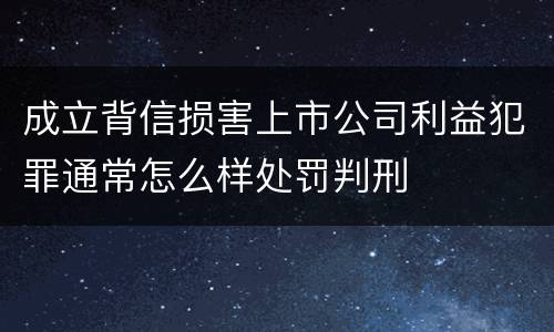 成立背信损害上市公司利益犯罪通常怎么样处罚判刑
