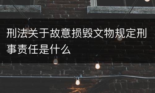 刑法关于故意损毁文物规定刑事责任是什么