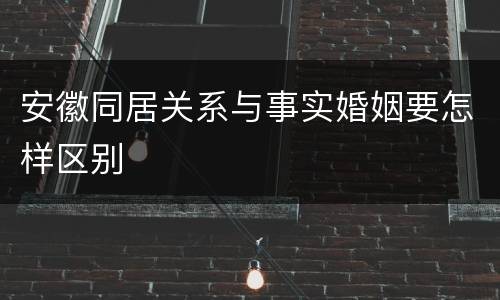 安徽同居关系与事实婚姻要怎样区别