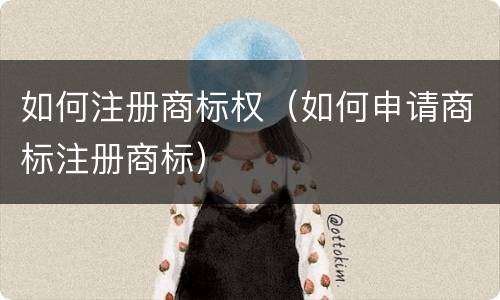 如何注册商标权（如何申请商标注册商标）