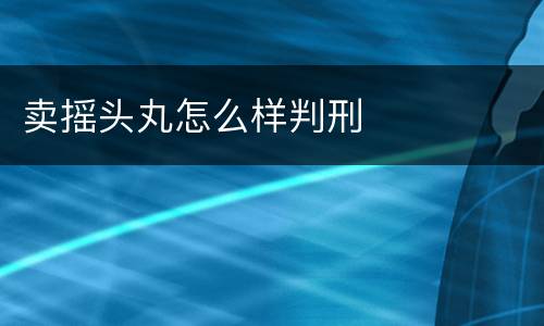 卖摇头丸怎么样判刑