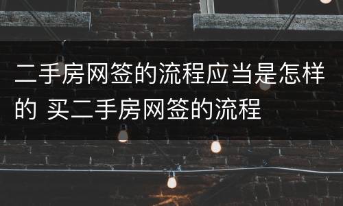 二手房网签的流程应当是怎样的 买二手房网签的流程