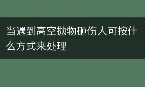 当遇到高空抛物砸伤人可按什么方式来处理