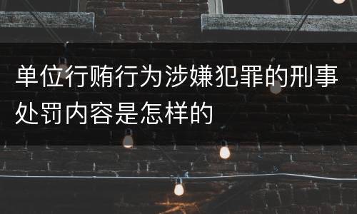单位行贿行为涉嫌犯罪的刑事处罚内容是怎样的