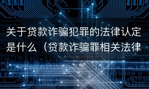 关于贷款诈骗犯罪的法律认定是什么（贷款诈骗罪相关法律规定）