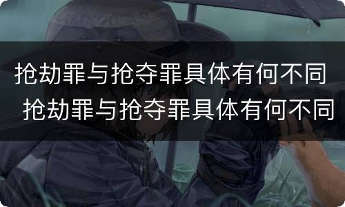 抢劫罪与抢夺罪具体有何不同 抢劫罪与抢夺罪具体有何不同呢