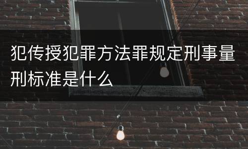 犯传授犯罪方法罪规定刑事量刑标准是什么
