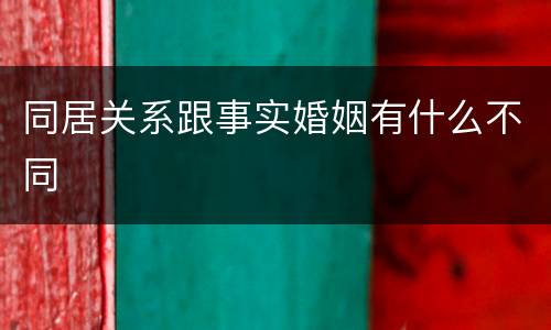 同居关系跟事实婚姻有什么不同