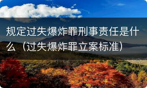 规定过失爆炸罪刑事责任是什么（过失爆炸罪立案标准）