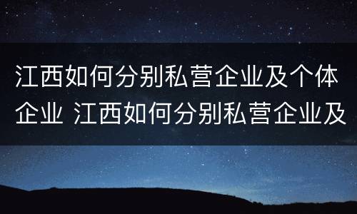 江西如何分别私营企业及个体企业 江西如何分别私营企业及个体企业呢