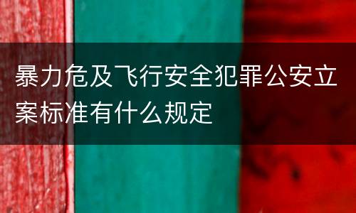暴力危及飞行安全犯罪公安立案标准有什么规定