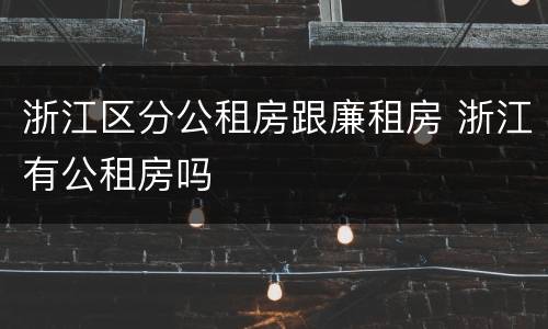 浙江区分公租房跟廉租房 浙江有公租房吗