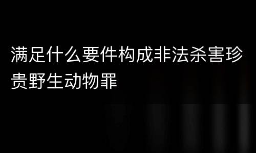 满足什么要件构成非法杀害珍贵野生动物罪