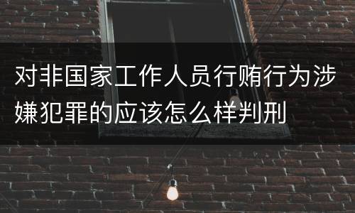 对非国家工作人员行贿行为涉嫌犯罪的应该怎么样判刑