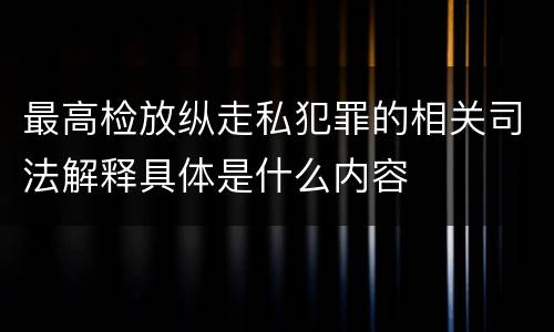 最高检放纵走私犯罪的相关司法解释具体是什么内容
