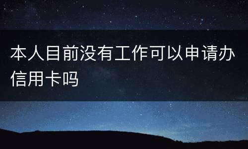 本人目前没有工作可以申请办信用卡吗