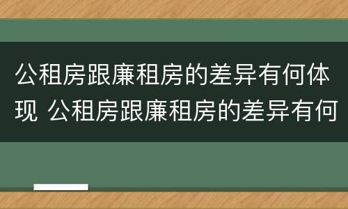 公租房跟廉租房的差异有何体现 公租房跟廉租房的差异有何体现和影响