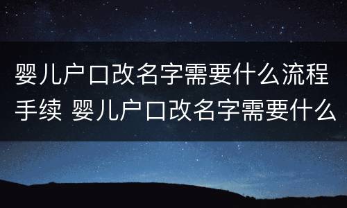 婴儿户口改名字需要什么流程手续 婴儿户口改名字需要什么流程手续和证件