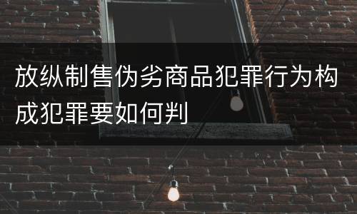 放纵制售伪劣商品犯罪行为构成犯罪要如何判