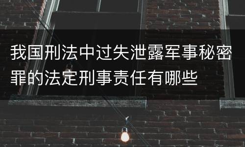 我国刑法中过失泄露军事秘密罪的法定刑事责任有哪些