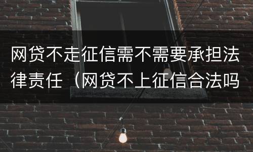 网贷不走征信需不需要承担法律责任（网贷不上征信合法吗）