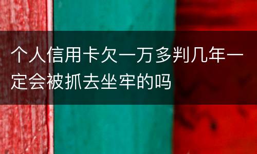 个人信用卡欠一万多判几年一定会被抓去坐牢的吗