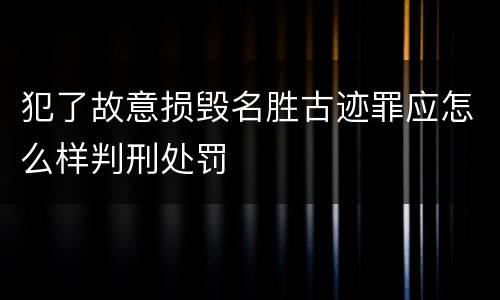 犯了故意损毁名胜古迹罪应怎么样判刑处罚