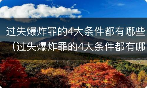 过失爆炸罪的4大条件都有哪些（过失爆炸罪的4大条件都有哪些罪名）