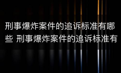 刑事爆炸案件的追诉标准有哪些 刑事爆炸案件的追诉标准有哪些内容
