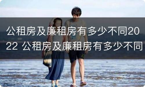 公租房及廉租房有多少不同2022 公租房及廉租房有多少不同2022年的