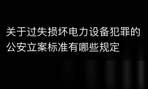 关于过失损坏电力设备犯罪的公安立案标准有哪些规定