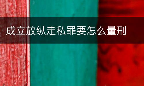 成立放纵走私罪要怎么量刑