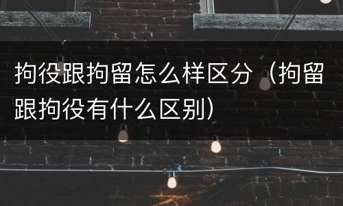 拘役跟拘留怎么样区分（拘留跟拘役有什么区别）
