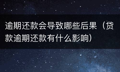 逾期还款会导致哪些后果（贷款逾期还款有什么影响）