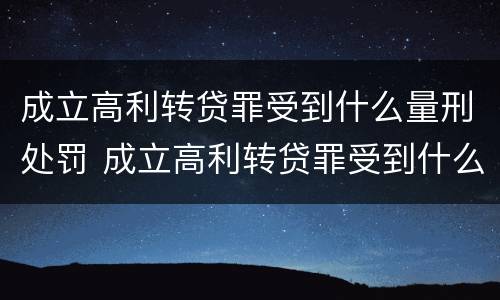 成立高利转贷罪受到什么量刑处罚 成立高利转贷罪受到什么量刑处罚