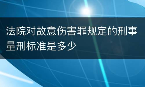 法院对故意伤害罪规定的刑事量刑标准是多少