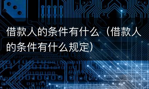 借款人的条件有什么（借款人的条件有什么规定）