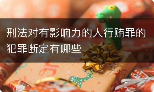 刑法对有影响力的人行贿罪的犯罪断定有哪些