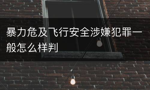 暴力危及飞行安全涉嫌犯罪一般怎么样判