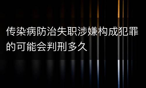 传染病防治失职涉嫌构成犯罪的可能会判刑多久