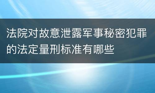 法院对故意泄露军事秘密犯罪的法定量刑标准有哪些