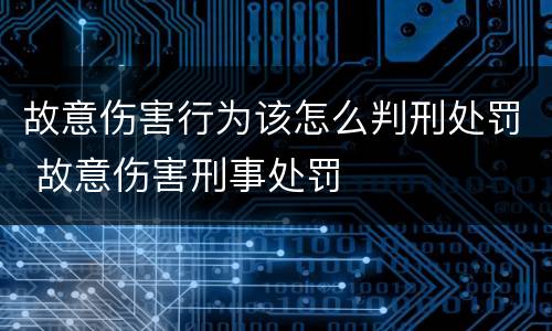 故意伤害行为该怎么判刑处罚 故意伤害刑事处罚