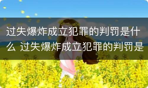 过失爆炸成立犯罪的判罚是什么 过失爆炸成立犯罪的判罚是什么
