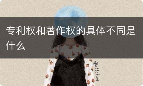 专利权和著作权的具体不同是什么