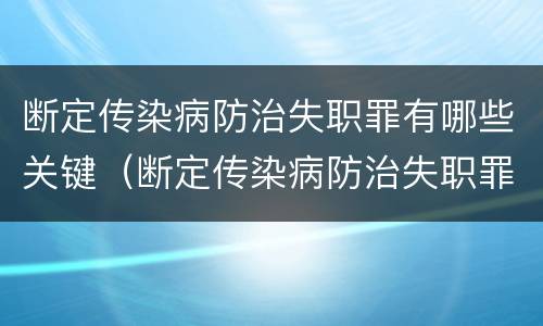 断定传染病防治失职罪有哪些关键（断定传染病防治失职罪有哪些关键因素）
