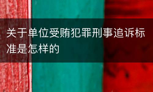 关于单位受贿犯罪刑事追诉标准是怎样的